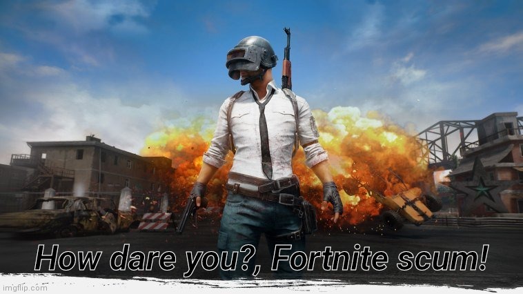 PUBG | How dare you?, Fortnite scum! | image tagged in pubg | made w/ Imgflip meme maker