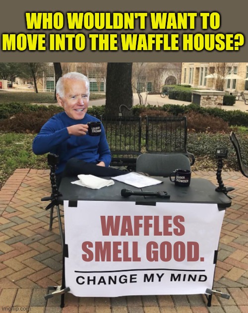 Biden's Waffle House Dream | WHO WOULDN'T WANT TO MOVE INTO THE WAFFLE HOUSE? WAFFLES SMELL GOOD. | image tagged in change my mind,joe biden,waffles,waffle house,smell,dream | made w/ Imgflip meme maker