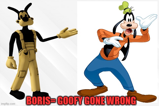 Boris=Goofy Gone Wrong | BORIS= GOOFY GONE WRONG | image tagged in bendy and the ink machine,boris,goofy,mickey mouse | made w/ Imgflip meme maker