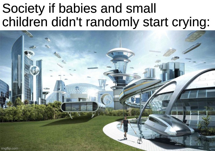 I hate those kids | Society if babies and small children didn't randomly start crying: | image tagged in the future world if | made w/ Imgflip meme maker