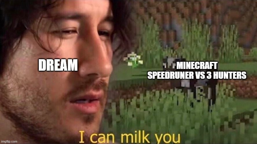 I can milk you | DREAM; MINECRAFT SPEEDRUNER VS 3 HUNTERS | image tagged in i can milk you | made w/ Imgflip meme maker