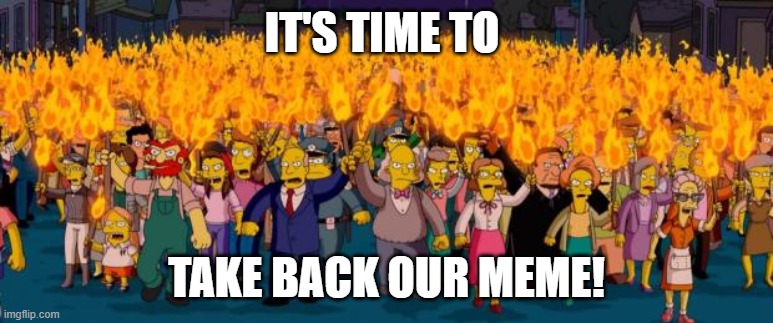 Simpsons angry mob torches | IT'S TIME TO TAKE BACK OUR MEME! | image tagged in simpsons angry mob torches | made w/ Imgflip meme maker