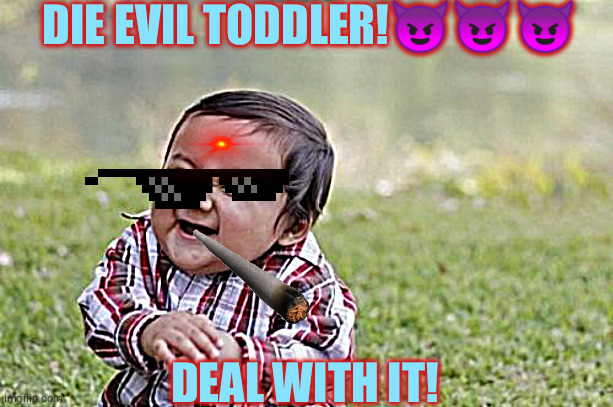 Evil Toddler Meme | DIE EVIL TODDLER!😈😈😈; DEAL WITH IT! | image tagged in memes,evil toddler,laser beam | made w/ Imgflip meme maker