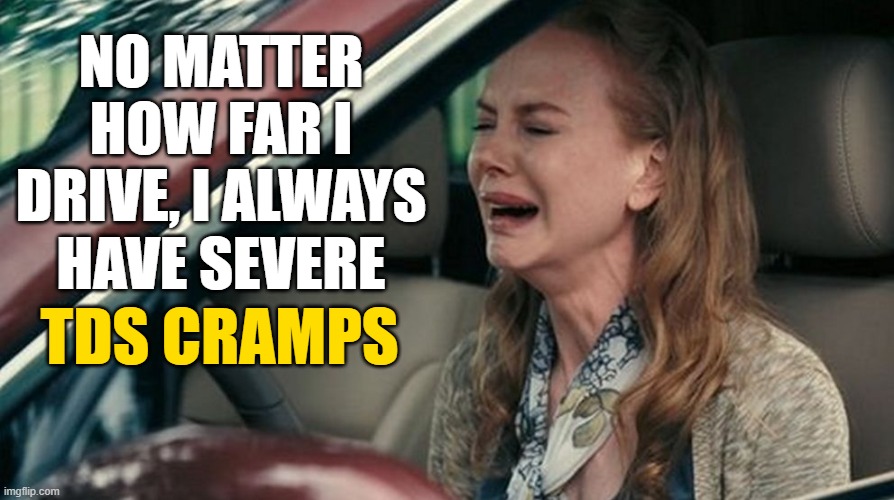 NO MATTER HOW FAR I DRIVE, I ALWAYS HAVE SEVERE TDS CRAMPS | made w/ Imgflip meme maker