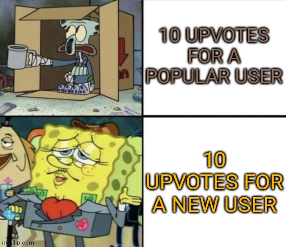 After I got my tenth upvote on a meme I felt like spongebob | 10 UPVOTES FOR A POPULAR USER; 10 UPVOTES FOR A NEW USER | image tagged in poor squidward vs rich spongebob | made w/ Imgflip meme maker