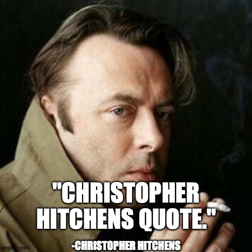 Chris And The Quote: "Quote" Quotient | "CHRISTOPHER HITCHENS QUOTE."; -CHRISTOPHER HITCHENS | image tagged in memes,christopher hitchens,famous quotes | made w/ Imgflip meme maker