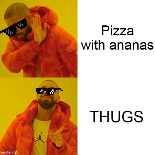 FIRST MEME WHY? IDK | Pizza with ananas; THUGS | image tagged in memes,drake hotline bling | made w/ Imgflip meme maker