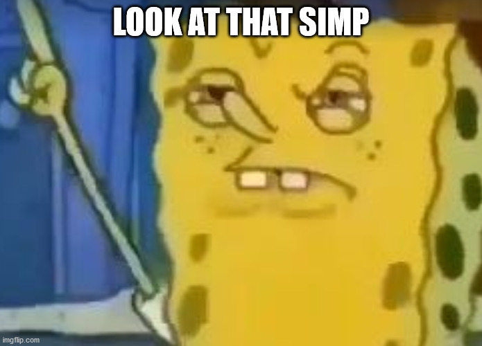 Look at that Simp | LOOK AT THAT SIMP | image tagged in simp,spongebob | made w/ Imgflip meme maker