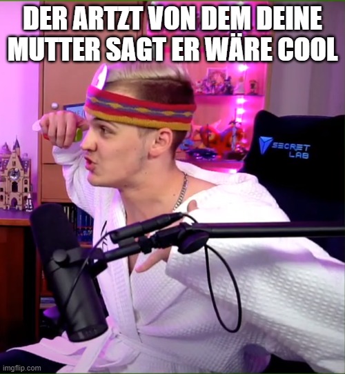 DER ARTZT VON DEM DEINE MUTTER SAGT ER WÄRE COOL | made w/ Imgflip meme maker