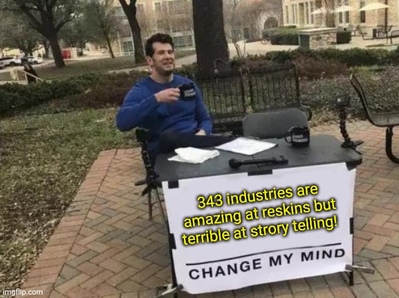 343 industries are amazing at reskins but terrible at strory telling! Change my mind! | 343 industries are amazing at reskins but terrible at strory telling! | image tagged in memes,change my mind | made w/ Imgflip meme maker