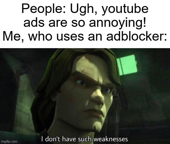Get an adblocker, they are great! | People: Ugh, youtube ads are so annoying!
Me, who uses an adblocker: | image tagged in i don't have such weakness | made w/ Imgflip meme maker