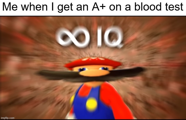 Infinity IQ Mario | Me when I get an A+ on a blood test | image tagged in infinity iq mario | made w/ Imgflip meme maker