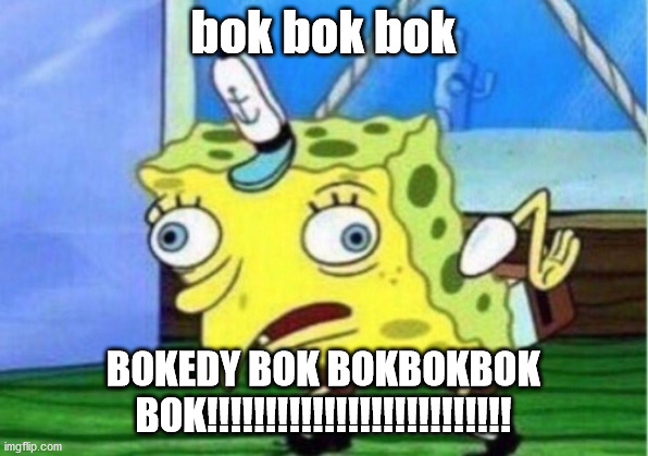 Mocking Spongebob | bok bok bok; BOKEDY BOK BOKBOKBOK BOK!!!!!!!!!!!!!!!!!!!!!!!!!! | image tagged in memes,mocking spongebob | made w/ Imgflip meme maker