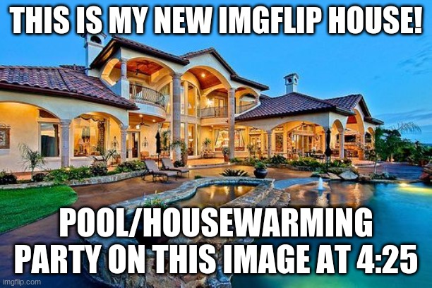 this is my new imgflip house | THIS IS MY NEW IMGFLIP HOUSE! POOL/HOUSEWARMING PARTY ON THIS IMAGE AT 4:25 | image tagged in pool,housewarming party,at 4 25,on this image,house | made w/ Imgflip meme maker