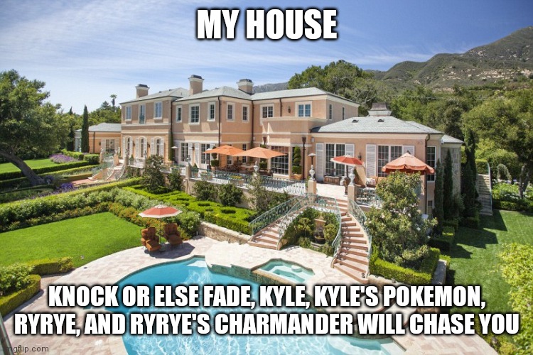 Knock or ring doorbell | MY HOUSE; KNOCK OR ELSE FADE, KYLE, KYLE'S POKEMON, RYRYE, AND RYRYE'S CHARMANDER WILL CHASE YOU | image tagged in beach mansion,house | made w/ Imgflip meme maker
