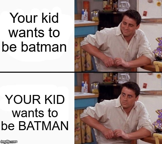 Comprehending Joey | Your kid wants to be batman; YOUR KID wants to be BATMAN | image tagged in comprehending joey | made w/ Imgflip meme maker