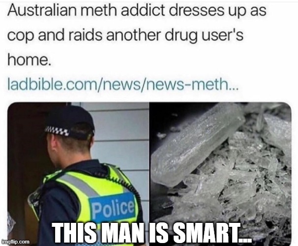 THIS MAN IS SMART... | image tagged in drugs,meth,cops | made w/ Imgflip meme maker