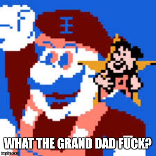 Grand Dad | WHAT THE GRAND DAD FUCK? | image tagged in grand dad | made w/ Imgflip meme maker