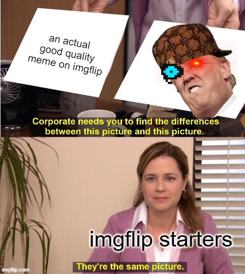 they are not...at all | an actual good quality meme on imgflip; imgflip starters | image tagged in memes,they're the same picture,donald trump,sans undertale,dank memes | made w/ Imgflip meme maker