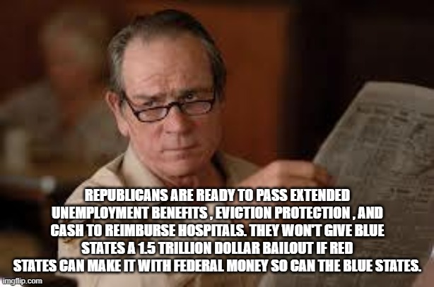 no country for old men tommy lee jones | REPUBLICANS ARE READY TO PASS EXTENDED UNEMPLOYMENT BENEFITS , EVICTION PROTECTION , AND CASH TO REIMBURSE HOSPITALS. THEY WON'T GIVE BLUE S | image tagged in no country for old men tommy lee jones | made w/ Imgflip meme maker