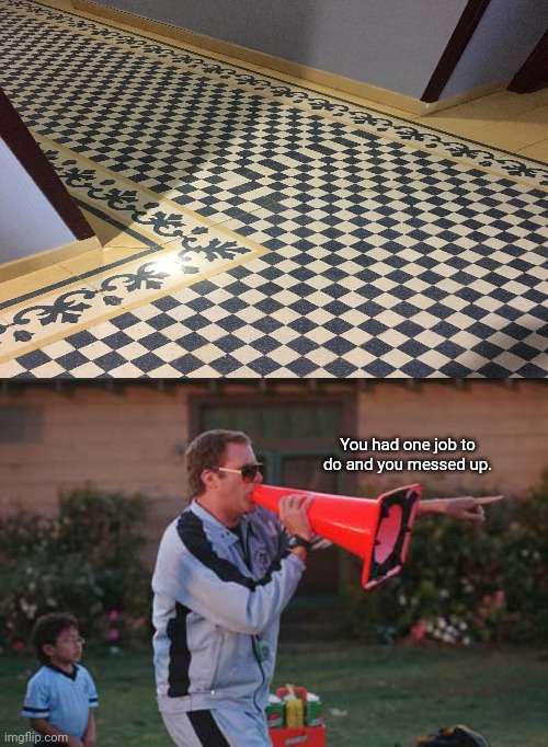 The floor design fail | You had one job to do and you messed up. | image tagged in you had one job to do,you had one job,memes,meme,floor,you had one job just the one | made w/ Imgflip meme maker