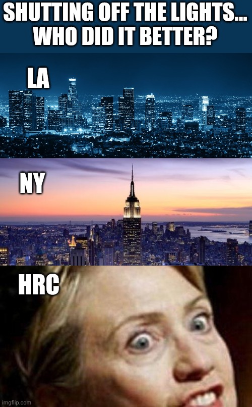 Politics and stuff | SHUTTING OFF THE LIGHTS...
WHO DID IT BETTER? LA; NY; HRC | image tagged in hillary clinton fish,new york city,los angeles | made w/ Imgflip meme maker