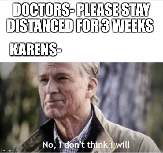Cmon Murica just do it | DOCTORS- PLEASE STAY DISTANCED FOR 3 WEEKS; KARENS- | image tagged in no i don't think i will | made w/ Imgflip meme maker