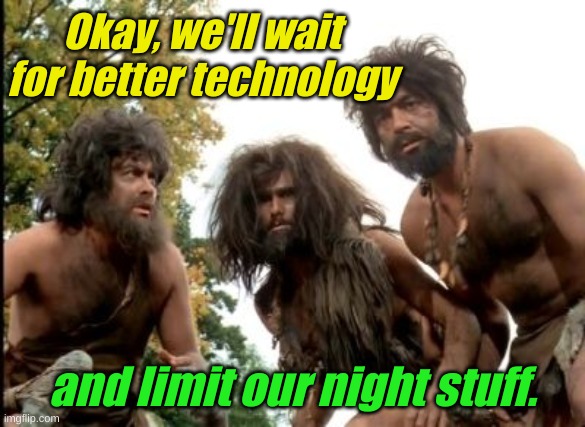 cavemen | Okay, we'll wait for better technology and limit our night stuff. | image tagged in cavemen | made w/ Imgflip meme maker