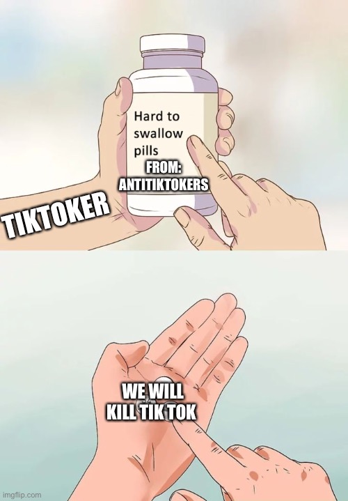 Hard To Swallow Pills Meme | FROM: ANTITIKTOKERS TIKTOKER WE WILL KILL TIK TOK | image tagged in memes,hard to swallow pills | made w/ Imgflip meme maker