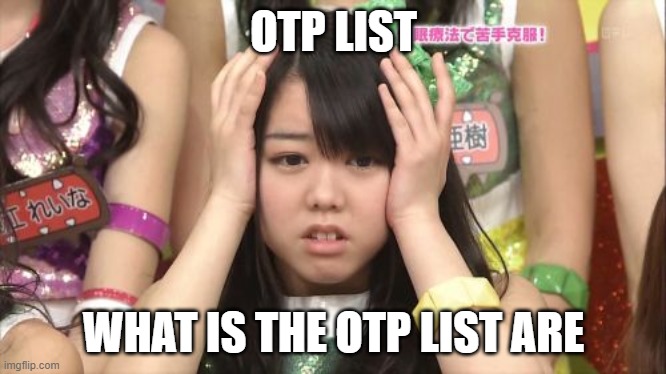 OTP List are | OTP LIST; WHAT IS THE OTP LIST ARE | image tagged in memes,minegishi minami | made w/ Imgflip meme maker