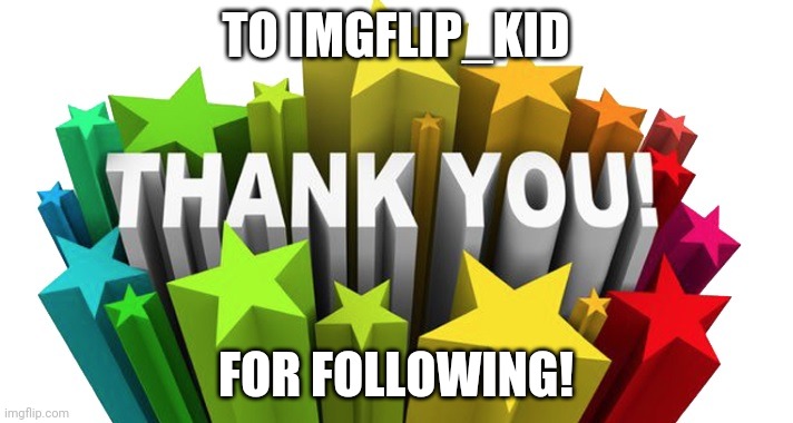 thank you | TO IMGFLIP_KID; FOR FOLLOWING! | image tagged in thank you | made w/ Imgflip meme maker