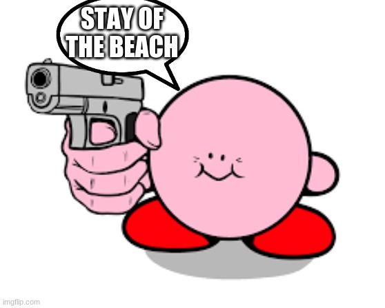 Kirby with a gun | STAY OF THE BEACH | image tagged in kirby with a gun | made w/ Imgflip meme maker