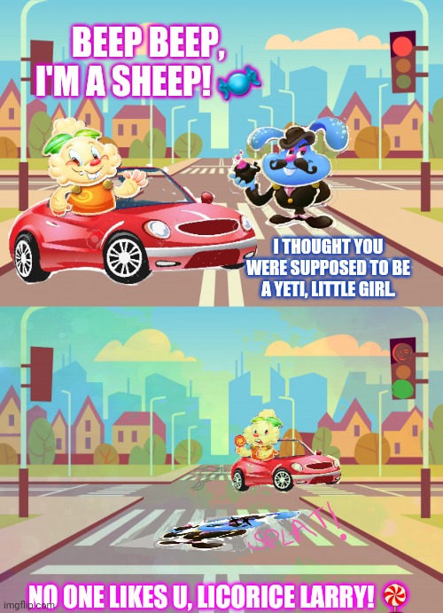Candy crush jelly saga fans know what I mean | BEEP BEEP, I'M A SHEEP! 🍬; I THOUGHT YOU WERE SUPPOSED TO BE A YETI, LITTLE GIRL. NO ONE LIKES U, LICORICE LARRY! 🍭 | image tagged in candy crush jenny | made w/ Imgflip meme maker