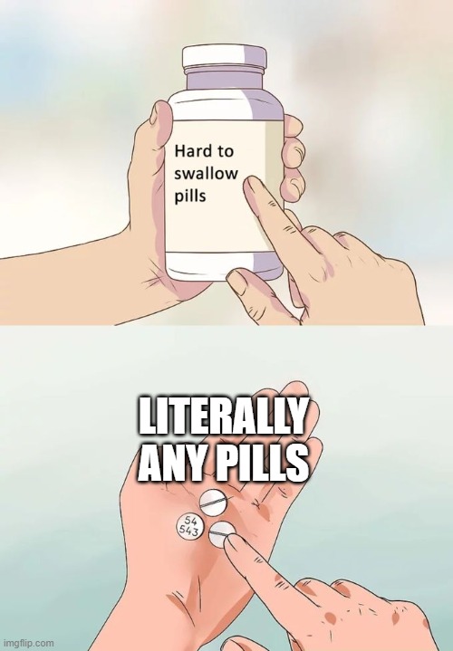 pills | LITERALLY ANY PILLS | image tagged in memes,hard to swallow pills,fun,funny,funny memes,meme | made w/ Imgflip meme maker