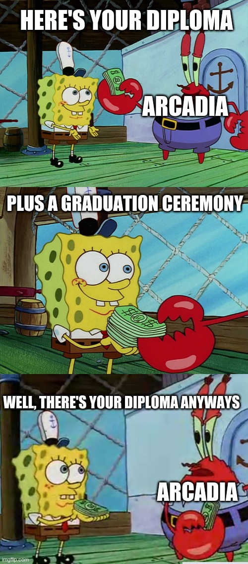 HERE'S YOUR DIPLOMA; ARCADIA; PLUS A GRADUATION CEREMONY; WELL, THERE'S YOUR DIPLOMA ANYWAYS; ARCADIA | made w/ Imgflip meme maker