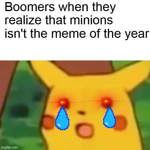 a bad meme about minions | Boomers when they realize that minions isn't the meme of the year | image tagged in memes,surprised pikachu | made w/ Imgflip meme maker