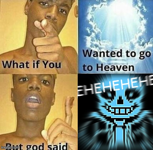 EHEHEHEHHEHEHEHEHEH | image tagged in sans,what if you wanted to go to heaven | made w/ Imgflip meme maker