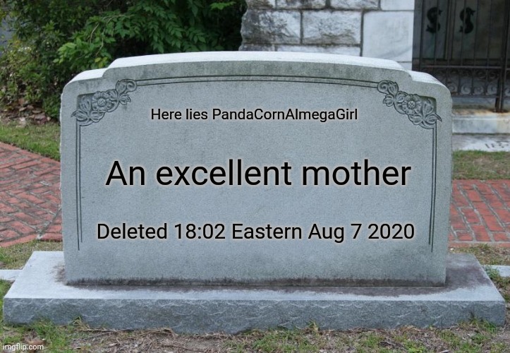 Gravestone correct text | Here lies PandaCornAlmegaGirl; An excellent mother; Deleted 18:02 Eastern Aug 7 2020 | image tagged in gravestone correct text | made w/ Imgflip meme maker