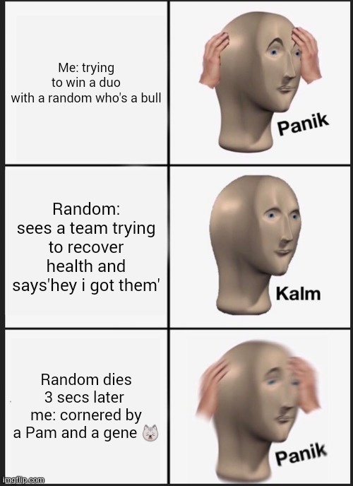 Panik Kalm Panik Meme | Me: trying to win a duo with a random who's a bull; Random: sees a team trying to recover health and says'hey i got them'; Random dies 3 secs later 
me: cornered by a Pam and a gene 🙀 | image tagged in memes,panik kalm panik | made w/ Imgflip meme maker