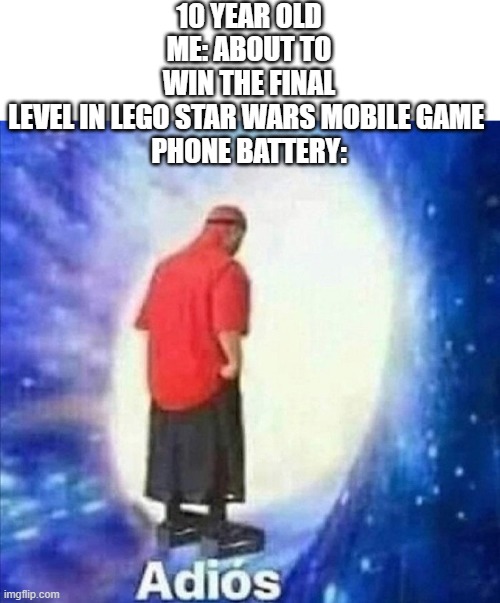 Adios | 10 YEAR OLD ME: ABOUT TO WIN THE FINAL LEVEL IN LEGO STAR WARS MOBILE GAME 

PHONE BATTERY: | image tagged in adios,lego,star wars | made w/ Imgflip meme maker
