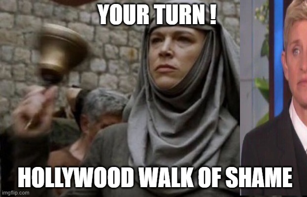 Look Right  - Hollywood Walk of Shame | YOUR TURN ! HOLLYWOOD WALK OF SHAME | image tagged in shame bell - game of thrones,ellen degeneres,metoo,scumbag hollywood,hollywood | made w/ Imgflip meme maker