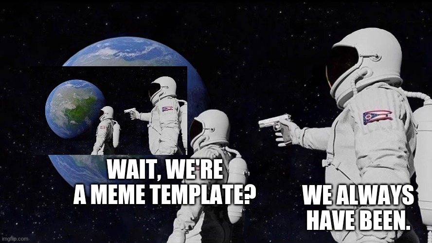 Always Has Been | WE ALWAYS HAVE BEEN. WAIT, WE'RE A MEME TEMPLATE? | image tagged in always has been | made w/ Imgflip meme maker