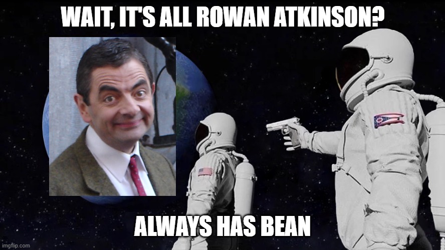 Always has BEAN | WAIT, IT'S ALL ROWAN ATKINSON? ALWAYS HAS BEAN | image tagged in always has been | made w/ Imgflip meme maker