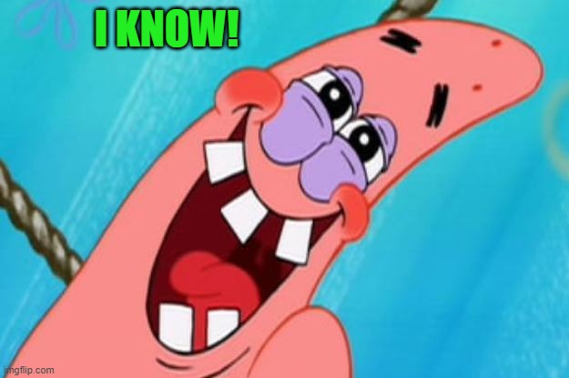 patrick star | I KNOW! | image tagged in patrick star | made w/ Imgflip meme maker