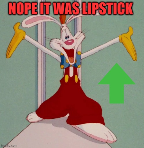 NOPE IT WAS LIPSTICK | image tagged in roger rabbit | made w/ Imgflip meme maker