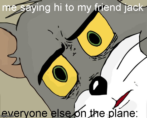 Unsettled Tom Meme | me saying hi to my friend jack; everyone else on the plane: | image tagged in memes,unsettled tom | made w/ Imgflip meme maker