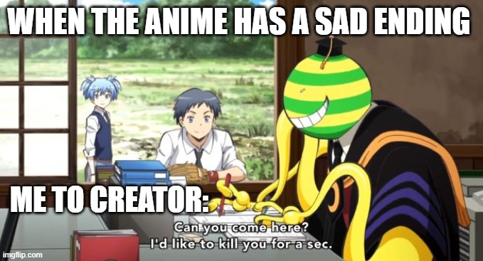 Assassination classroom | WHEN THE ANIME HAS A SAD ENDING; ME TO CREATOR: | image tagged in assassination classroom | made w/ Imgflip meme maker