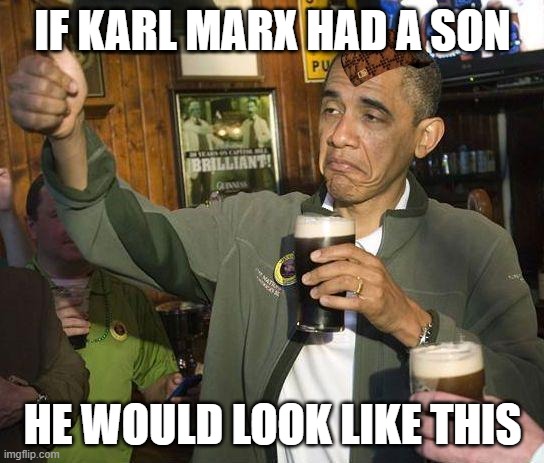 If Karl Marx had a son, he would look like this | IF KARL MARX HAD A SON; HE WOULD LOOK LIKE THIS | image tagged in obama drinking | made w/ Imgflip meme maker