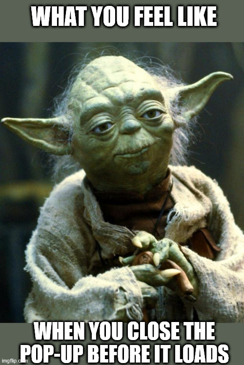 I used the force... | WHAT YOU FEEL LIKE; WHEN YOU CLOSE THE POP-UP BEFORE IT LOADS | image tagged in memes,star wars yoda | made w/ Imgflip meme maker