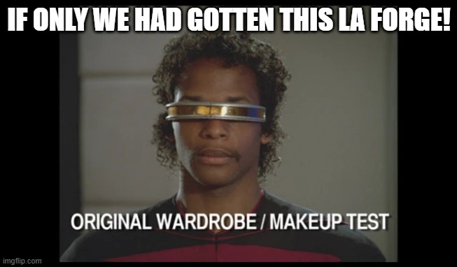 Stevie LaForge | IF ONLY WE HAD GOTTEN THIS LA FORGE! | image tagged in geordi laforge | made w/ Imgflip meme maker